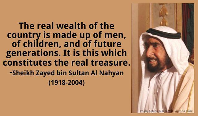 The real wealth of the country is made up of men, of children, and of future generations. Sheikh Zayed bin Sultan Al Nahyan