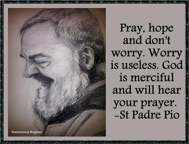Pray, hope and don't worry. St Padre Pio