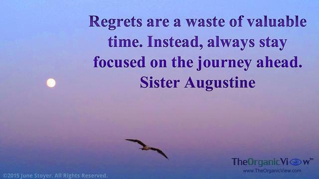 Regrets are a waste of valuable time. Instead, always stay focused on the journey ahead. Sister Augustine