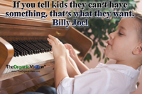 If you tell kids they can't have something, that's what they want. Billy Joel