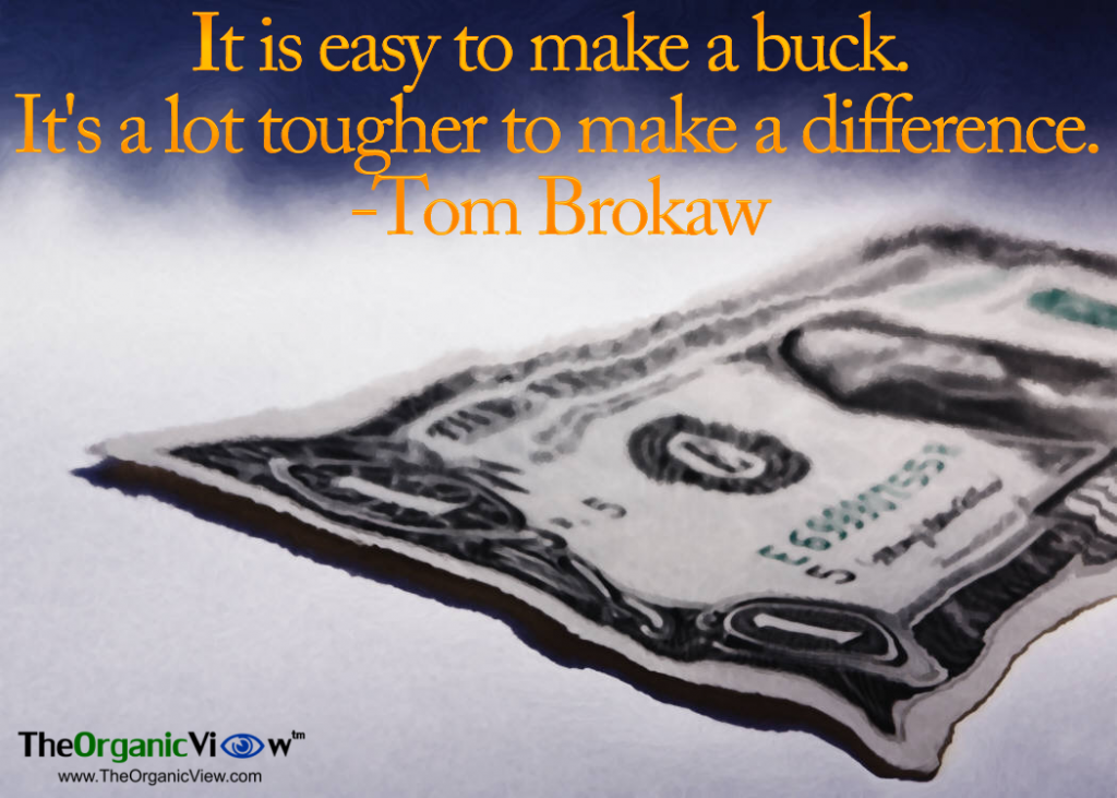 It is easy to make a buck. It's a lot tougher to make a difference Tom Brokaw